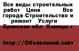 Все виды строительных работ › Цена ­ 1 000 - Все города Строительство и ремонт » Услуги   . Брянская обл.,Клинцы г.